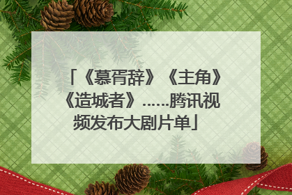 《慕胥辞》《主角》《造城者》……腾讯视频发布大剧片单