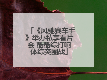《风驰赛车手》举办私享看片会 酷酷综打响体综突围战