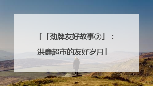 「劲牌友好故事②」：洪鑫超市的友好岁月