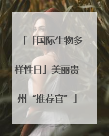 「国际生物多样性日」美丽贵州“推荐官”
