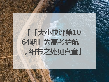 「大小快评第1064期」为高考护航，细节之处见真章