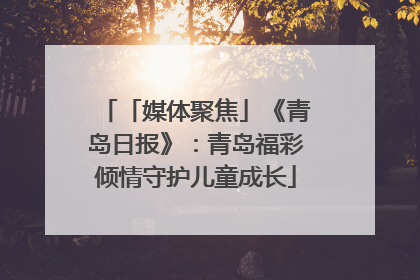 「媒体聚焦」《青岛日报》：青岛福彩倾情守护儿童成长