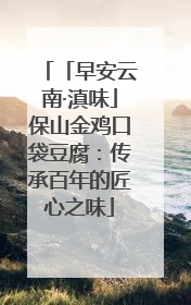 「早安云南·滇味」保山金鸡口袋豆腐：传承百年的匠心之味