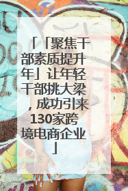 「聚焦干部素质提升年」让年轻干部挑大梁，成功引来130家跨境电商企业