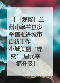 「观察」兰州市皋兰县多举措推进城市更新工作——小城美丽“蝶变” 居民幸福升级
