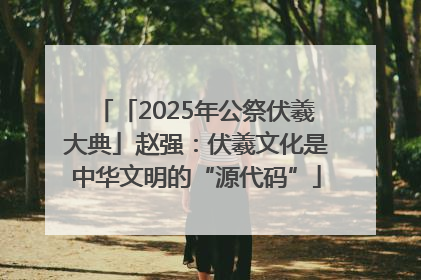 「2025年公祭伏羲大典」赵强：伏羲文化是中华文明的“源代码”