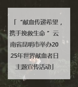 “献血传递希望，携手挽救生命 ”云南省昆明市举办2025年世界献血者日主题宣传活动