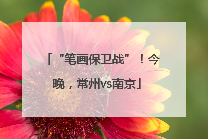 “笔画保卫战”！今晚，常州vs南京