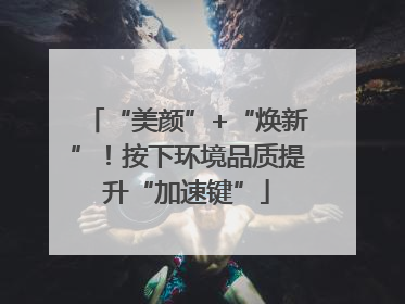 “美颜”+“焕新”！按下环境品质提升“加速键”
