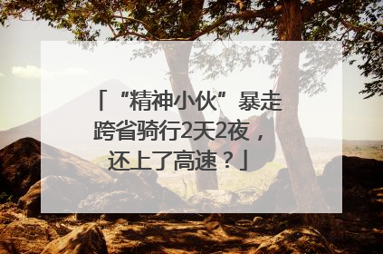 “精神小伙”暴走跨省骑行2天2夜，还上了高速？