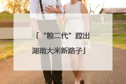 “粮二代”蹚出湖南大米新路子