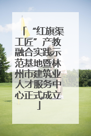 “红旗渠工匠”产教融合实践示范基地暨林州市建筑业人才服务中心正式成立