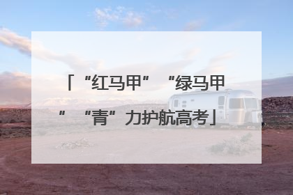 “红马甲”“绿马甲”“青”力护航高考