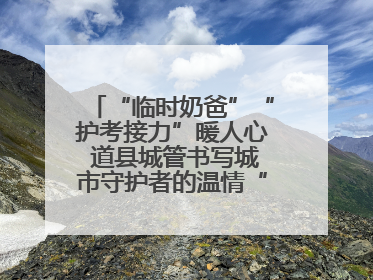“临时奶爸”“护考接力”暖人心 道县城管书写城市守护者的温情“答卷”