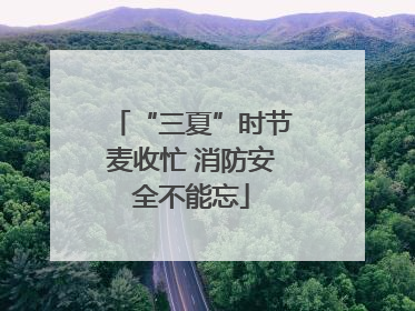 “三夏”时节麦收忙 消防安全不能忘