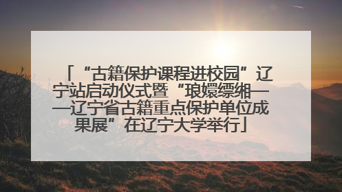 “古籍保护课程进校园”辽宁站启动仪式暨“琅嬛缥缃——辽宁省古籍重点保护单位成果展”在辽宁大学举行