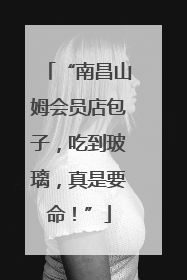 “南昌山姆会员店包子，吃到玻璃，真是要命！”