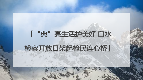“典”亮生活护美好 白水检察开放日架起检民连心桥