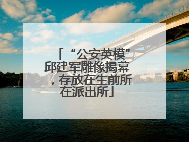 “公安英模”邱建军雕像揭幕，存放在生前所在派出所