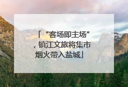 “客场即主场”，镇江文旅将集市烟火带入盐城
