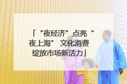 “夜经济”点亮“夜上海” 文化消费绽放市场新活力