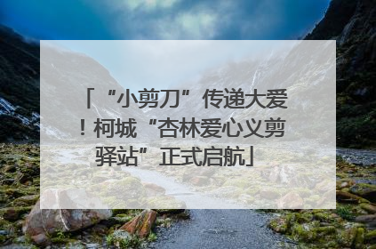 “小剪刀”传递大爱！柯城“杏林爱心义剪驿站”正式启航