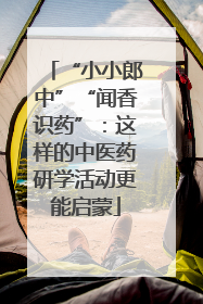 “小小郎中”“闻香识药”：这样的中医药研学活动更能启蒙