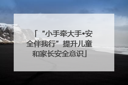 “小手牵大手•安全伴我行”提升儿童和家长安全意识