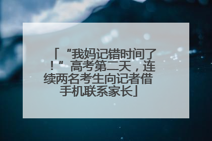“我妈记错时间了！”高考第二天，连续两名考生向记者借手机联系家长