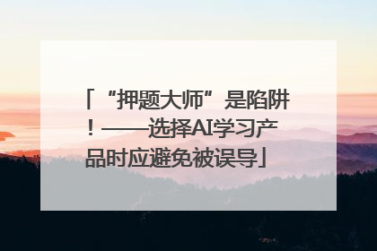 “押题大师”是陷阱！——选择AI学习产品时应避免被误导
