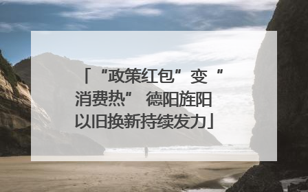“政策红包”变“消费热” 德阳旌阳以旧换新持续发力