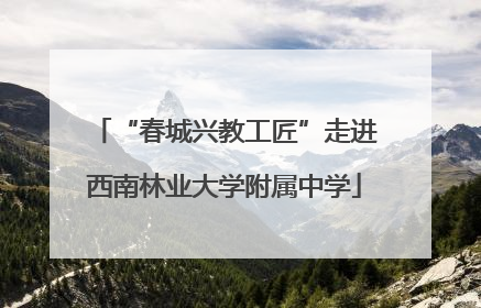 “春城兴教工匠”走进西南林业大学附属中学