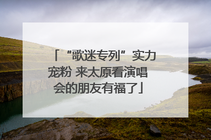 “歌迷专列”实力宠粉 来太原看演唱会的朋友有福了