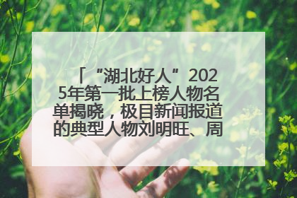 “湖北好人”2025年第一批上榜人物名单揭晓，极目新闻报道的典型人物刘明旺、周亮亮榜上有名