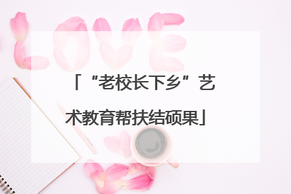 “老校长下乡”艺术教育帮扶结硕果