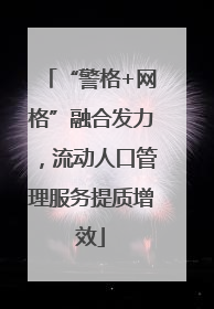 “警格+网格”融合发力，流动人口管理服务提质增效