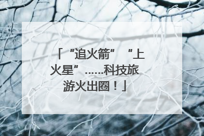 “追火箭”“上火星”……科技旅游火出圈！