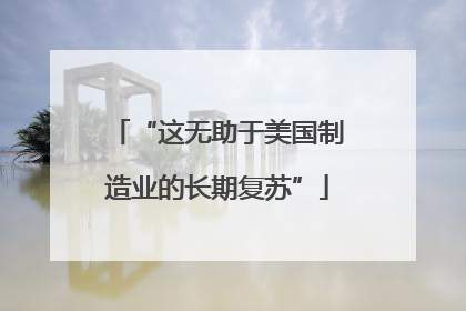 “这无助于美国制造业的长期复苏”