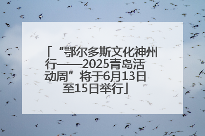 “鄂尔多斯文化神州行——2025青岛活动周”将于6月13日至15日举行