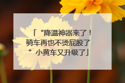 “降温神器来了！骑车再也不烫屁股了”小黄车又升级了