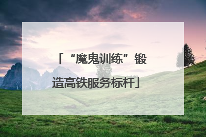 “魔鬼训练”锻造高铁服务标杆