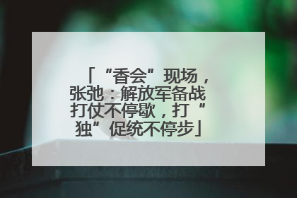 “香会”现场，张弛：解放军备战打仗不停歇，打“独”促统不停步