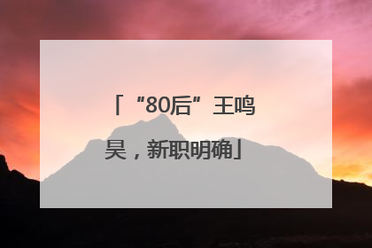 “80后”王鸣昊，新职明确