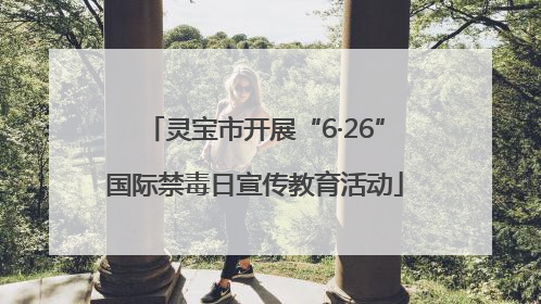 灵宝市开展“6·26”国际禁毒日宣传教育活动
