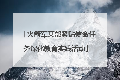 火箭军某部紧贴使命任务深化教育实践活动