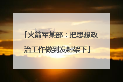 火箭军某部：把思想政治工作做到发射架下