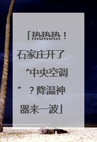 热热热！石家庄开了“中央空调”？降温神器来一波