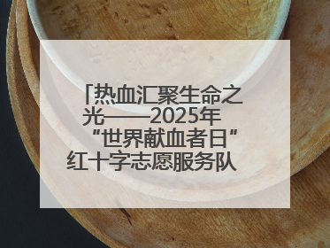 热血汇聚生命之光——2025年“世界献血者日”红十字志愿服务队在行动
