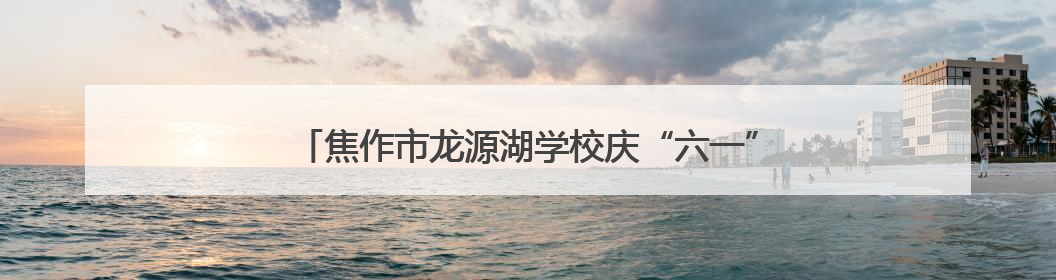 焦作市龙源湖学校庆“六一”暨新队员入队仪式圆满举行