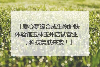 爱心梦缘合成生物护肤体验馆玉林玉州店试营业，科技美肤来袭！